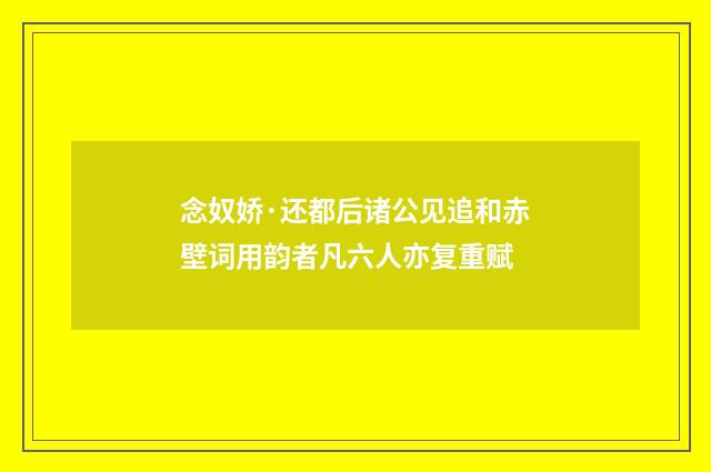 念奴娇·还都后诸公见追和赤壁词用韵者凡六人亦复重赋