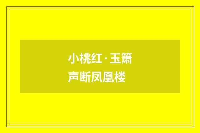 小桃红·玉箫声断凤凰楼