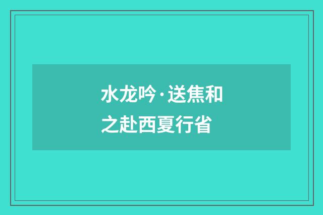 水龙吟·送焦和之赴西夏行省