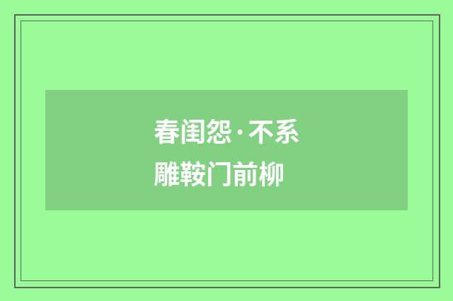 春闺怨·不系雕鞍门前柳