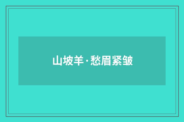 山坡羊·愁眉紧皱