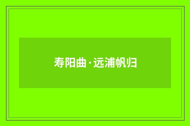 寿阳曲·远浦帆归
