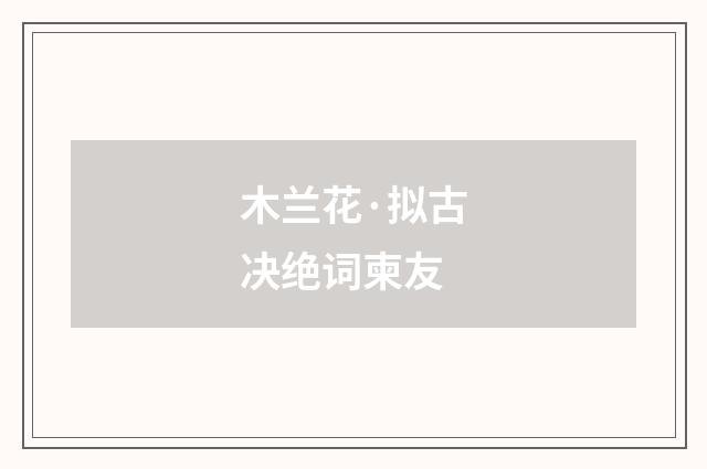 木兰花·拟古决绝词柬友