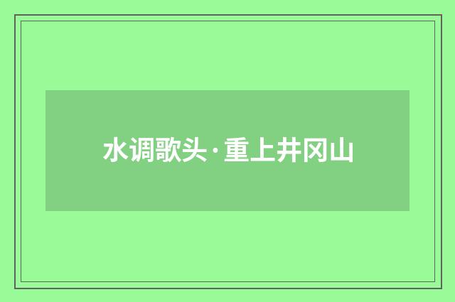 水调歌头·重上井冈山