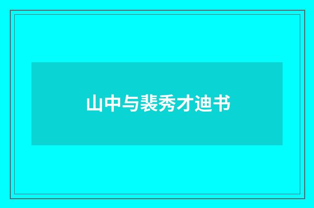 山中与裴秀才迪书
