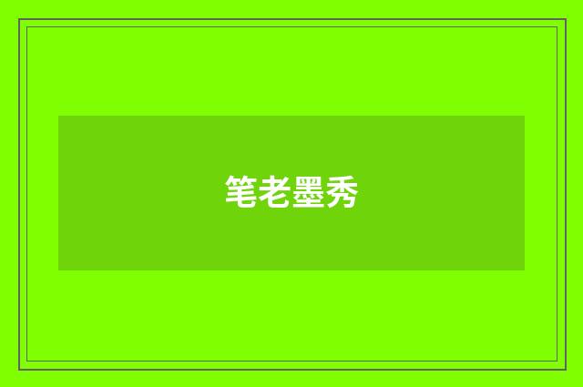 笔老墨秀
