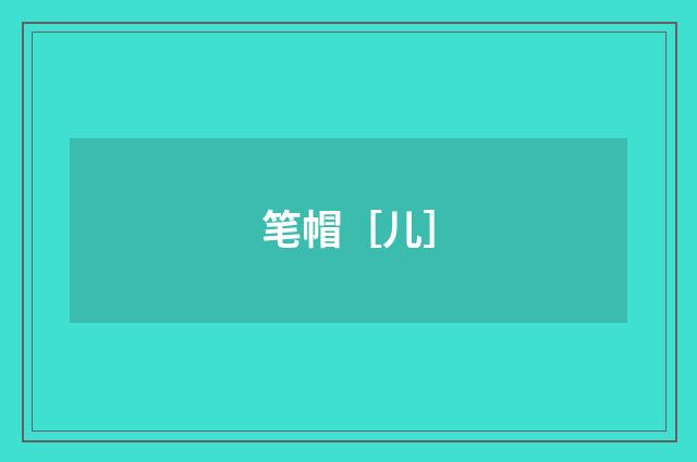 笔帽［儿］