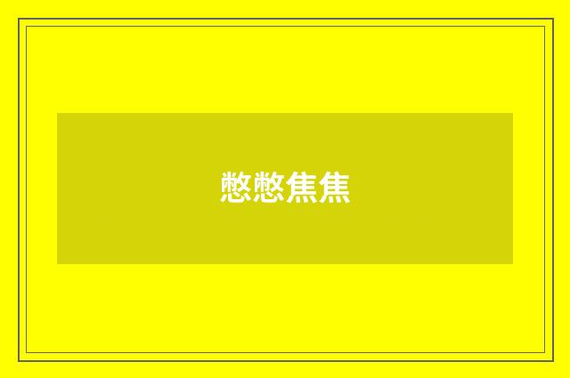 憋憋焦焦