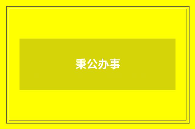 秉公办事