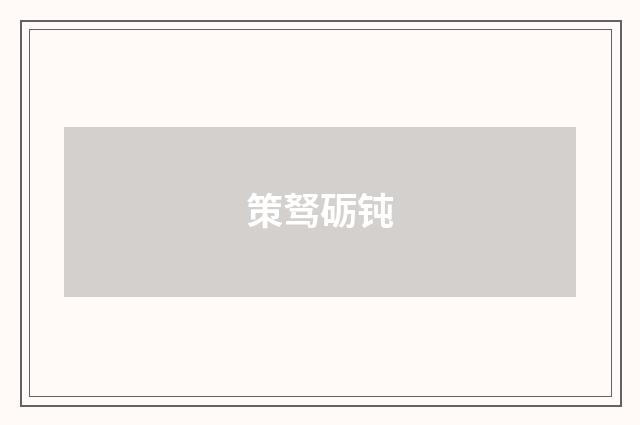策驽砺钝