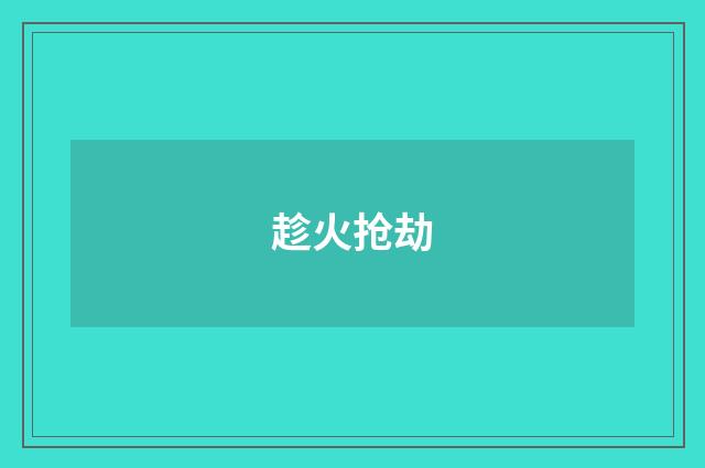 趁火抢劫
