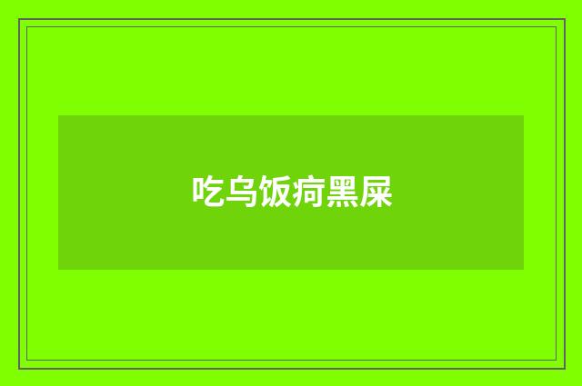 吃乌饭疴黑屎