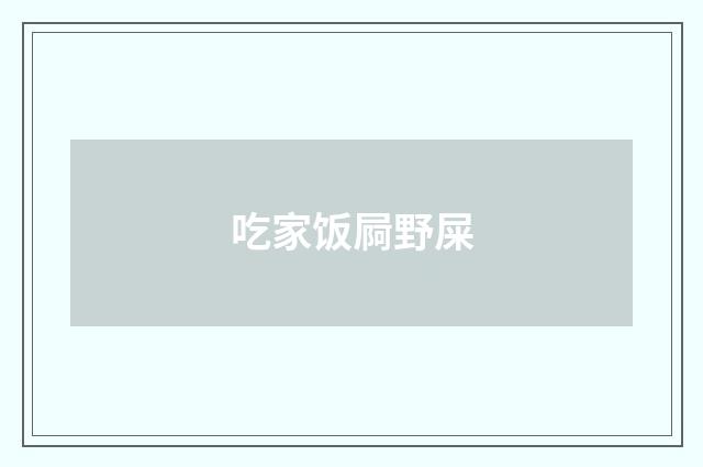 吃家饭屙野屎