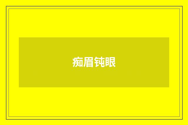 痴眉钝眼