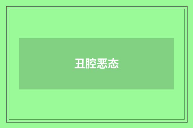 丑腔恶态