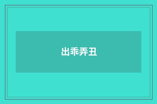 出乖弄丑