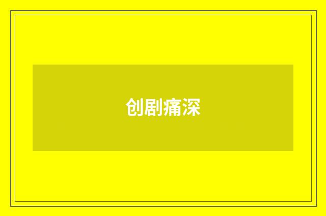 创剧痛深