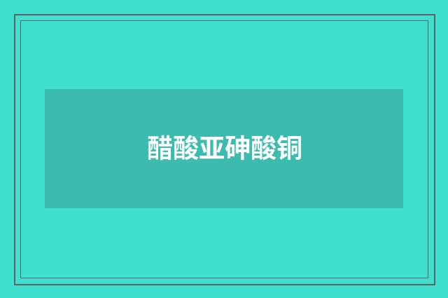 醋酸亚砷酸铜