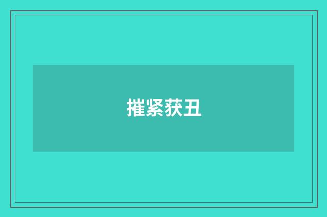 摧紧获丑