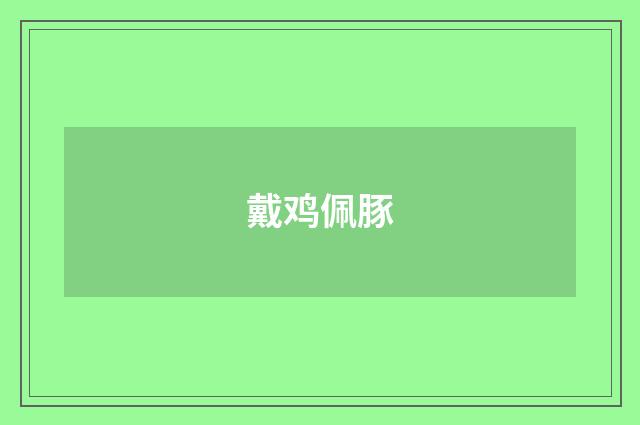 戴鸡佩豚