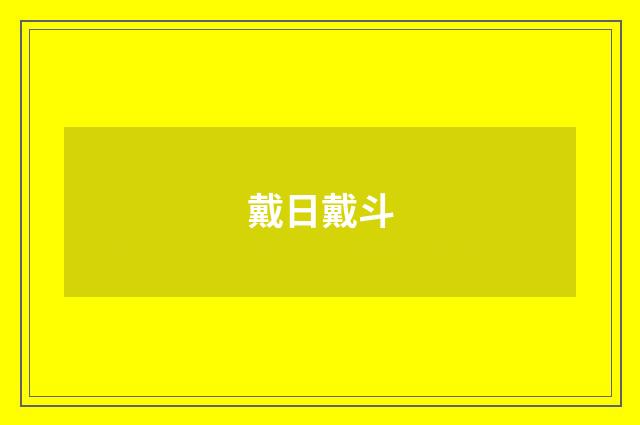 戴日戴斗