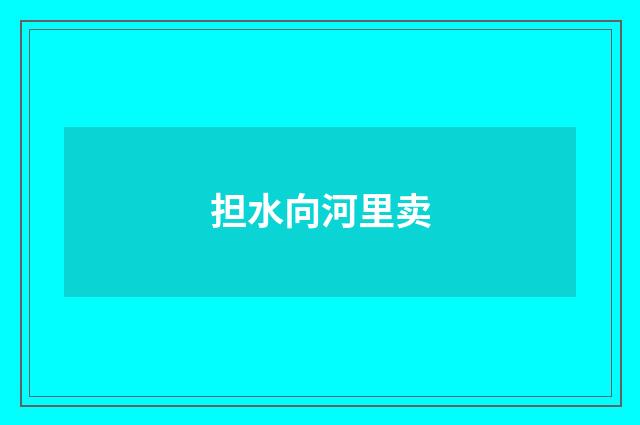 担水向河里卖