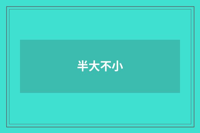 半大不小