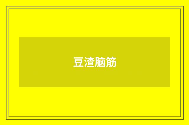 豆渣脑筋