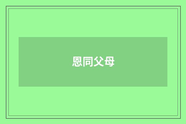 恩同父母