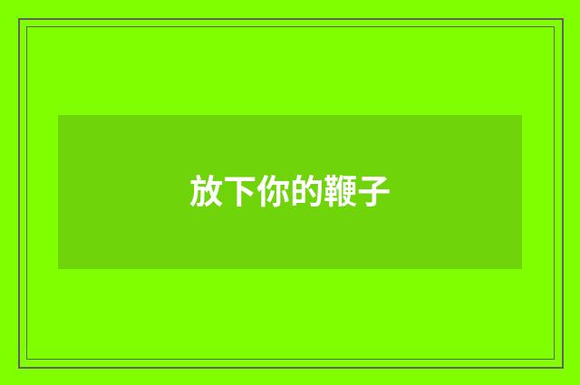 放下你的鞭子