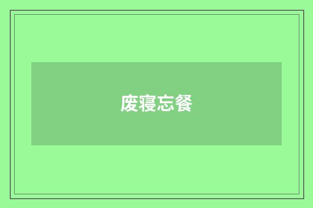 废寝忘餐