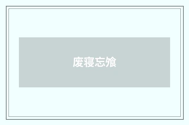 废寝忘飧