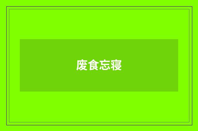 废食忘寝