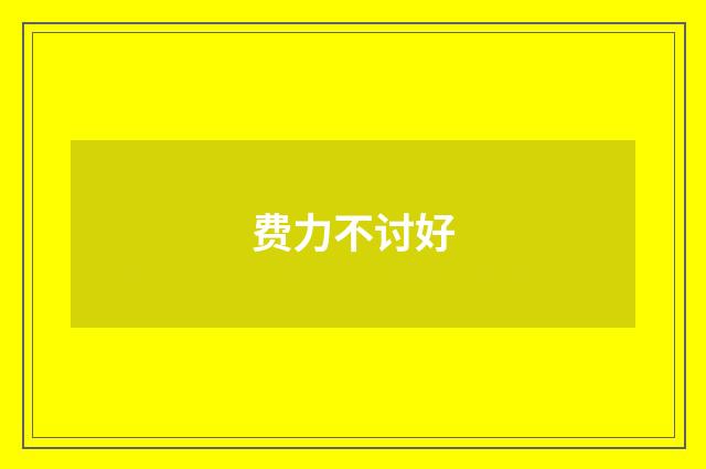 费力不讨好