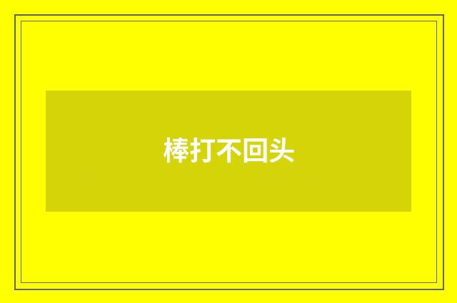 棒打不回头
