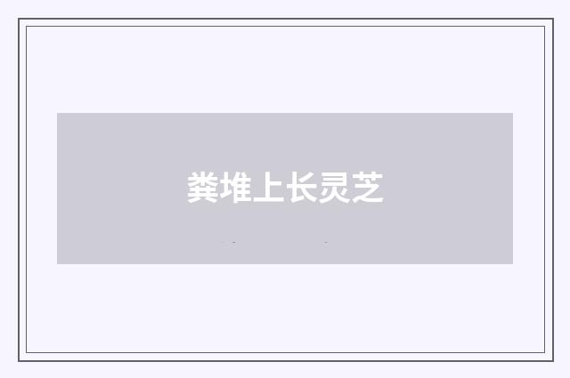 粪堆上长灵芝