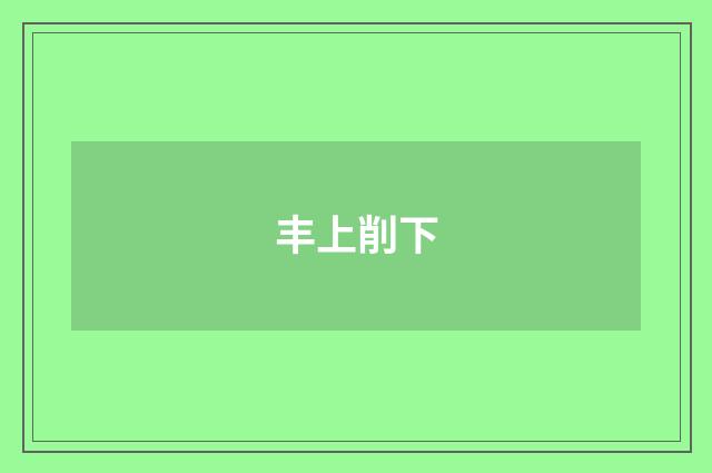丰上削下