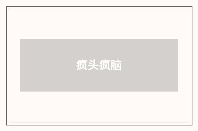 疯头疯脑