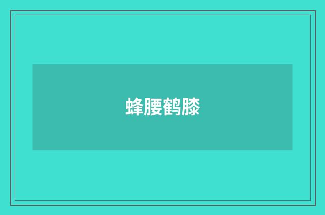 蜂腰鹤膝