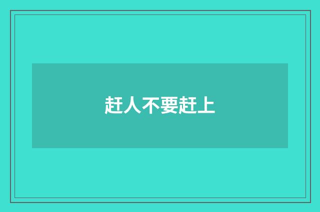 赶人不要赶上