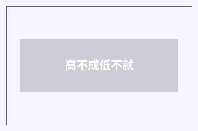 高不成低不就