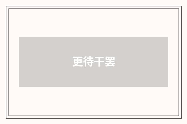 更待干罢