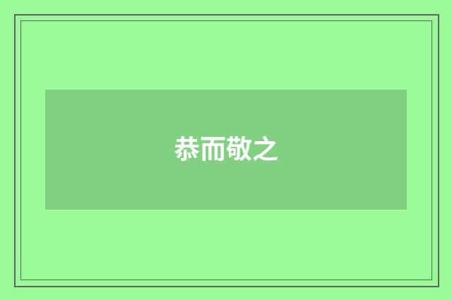 恭而敬之