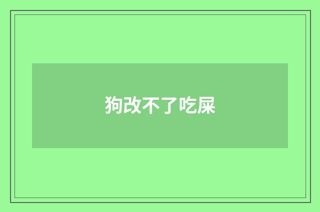 狗改不了吃屎