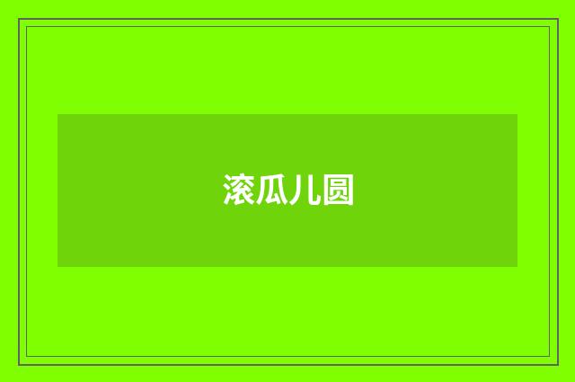 滚瓜儿圆