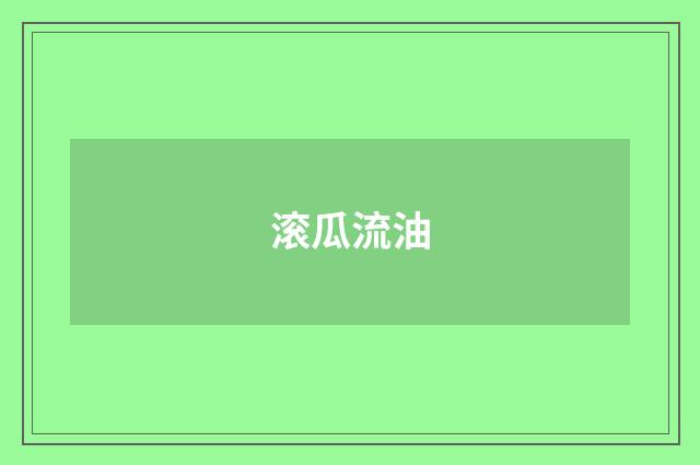 滚瓜流油