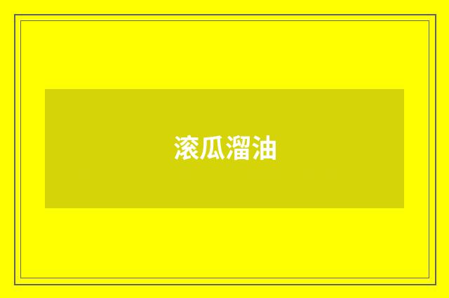 滚瓜溜油