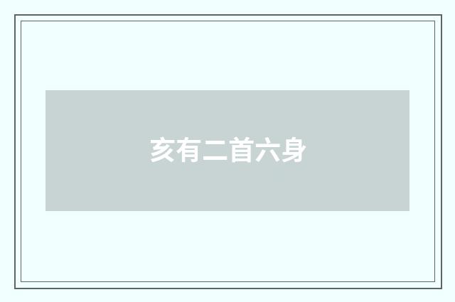 亥有二首六身