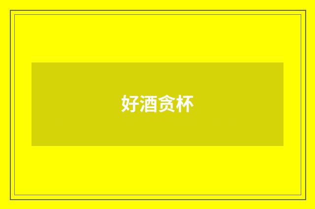 好酒贪杯