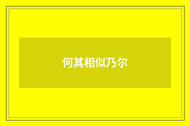 何其相似乃尔